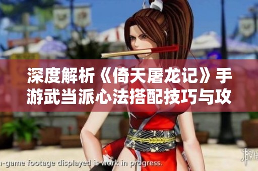 深度解析《倚天屠龙记》手游武当派心法搭配技巧与攻略