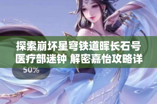 探索崩坏星穹铁道晖长石号医疗部迷钟 解密嘉怡攻略详解