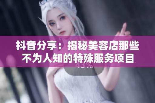抖音分享：揭秘美容店那些不为人知的特殊服务项目