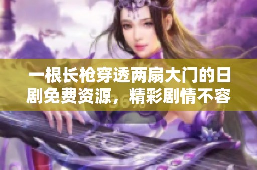 一根长枪穿透两扇大门的日剧免费资源，精彩剧情不容错过