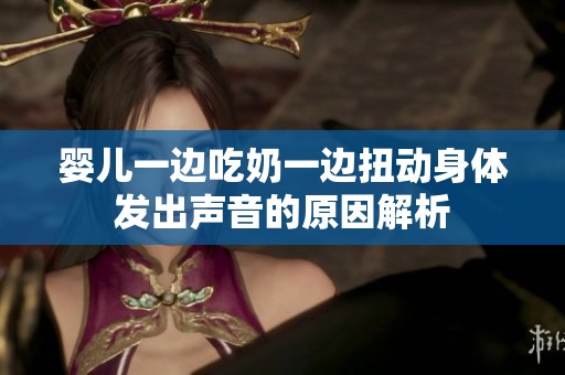 婴儿一边吃奶一边扭动身体发出声音的原因解析