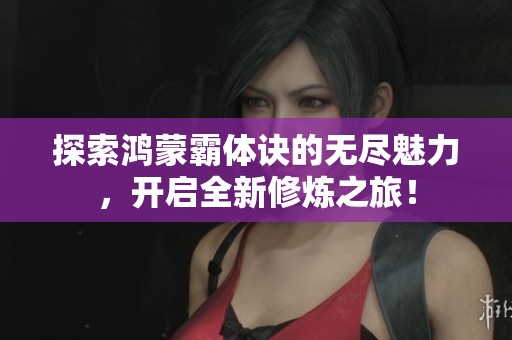 探索鸿蒙霸体诀的无尽魅力，开启全新修炼之旅！