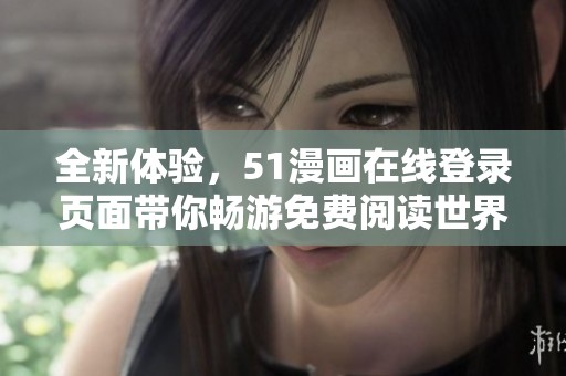 全新体验，51漫画在线登录页面带你畅游免费阅读世界