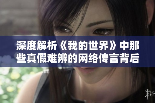 深度解析《我的世界》中那些真假难辨的网络传言背后的真实故事