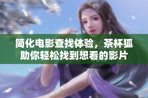 简化电影查找体验，茶杯狐助你轻松找到想看的影片