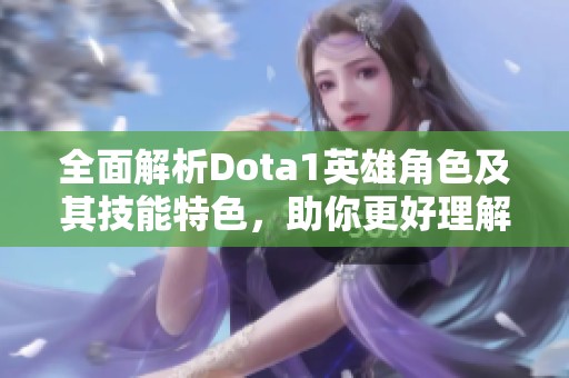 全面解析Dota1英雄角色及其技能特色，助你更好理解游戏世界