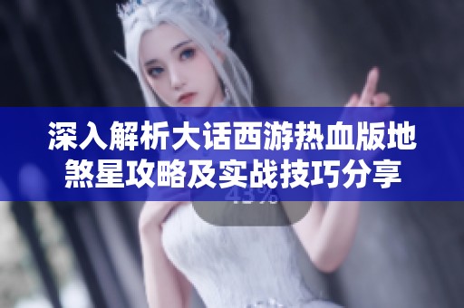 深入解析大话西游热血版地煞星攻略及实战技巧分享