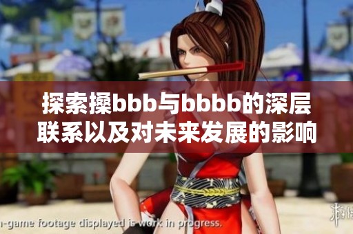 探索搡bbb与bbbb的深层联系以及对未来发展的影响分析