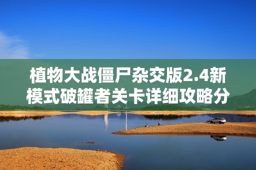 植物大战僵尸杂交版2.4新模式破罐者关卡详细攻略分享