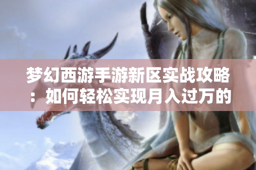 梦幻西游手游新区实战攻略：如何轻松实现月入过万的赚钱秘籍