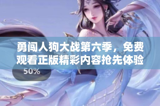 勇闯人狗大战第六季，免费观看正版精彩内容抢先体验