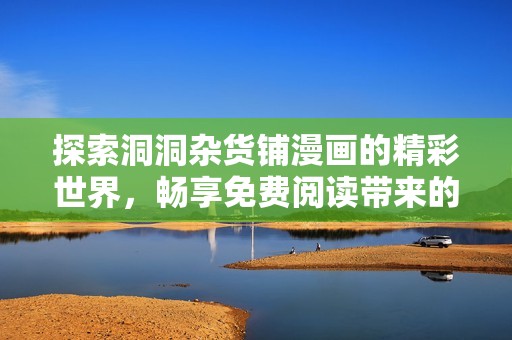 探索洞洞杂货铺漫画的精彩世界，畅享免费阅读带来的无限乐趣