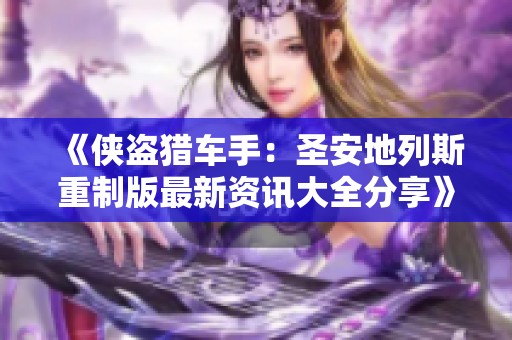 《侠盗猎车手：圣安地列斯重制版最新资讯大全分享》