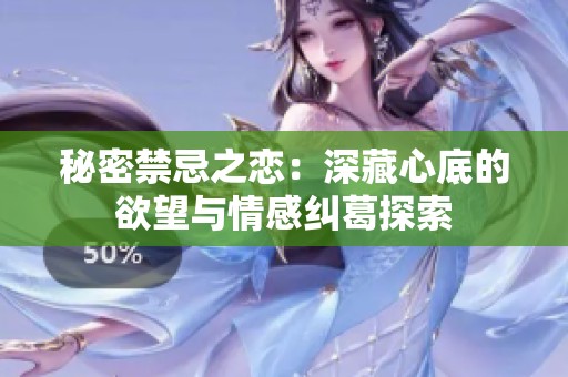 秘密禁忌之恋：深藏心底的欲望与情感纠葛探索