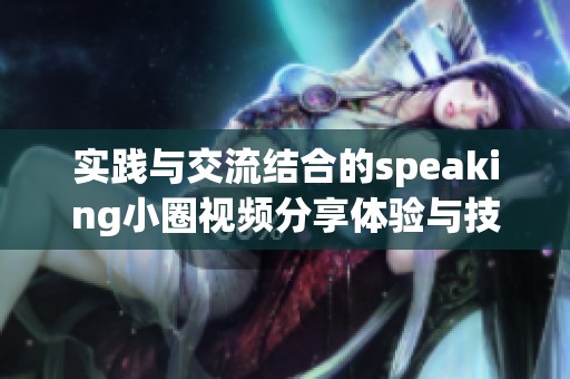 实践与交流结合的speaking小圈视频分享体验与技巧探讨