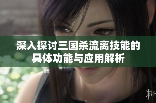 深入探讨三国杀流离技能的具体功能与应用解析