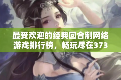 最受欢迎的经典回合制网络游戏排行榜，畅玩尽在3733