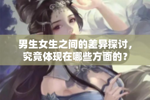 男生女生之间的差异探讨，究竟体现在哪些方面的？