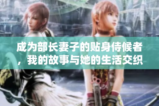 成为部长妻子的贴身侍候者，我的故事与她的生活交织在一起