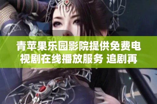 青苹果乐园影院提供免费电视剧在线播放服务 追剧再也不用愁了
