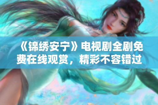 《锦绣安宁》电视剧全剧免费在线观赏，精彩不容错过！