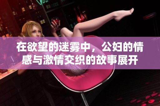 在欲望的迷雾中，公妇的情感与激情交织的故事展开