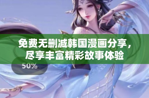 免费无删减韩国漫画分享，尽享丰富精彩故事体验