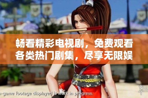 畅看精彩电视剧，免费观看各类热门剧集，尽享无限娱乐体验！