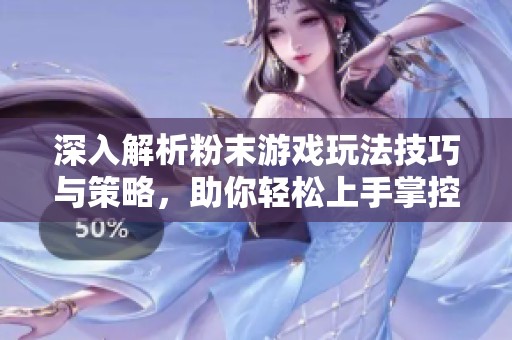 深入解析粉末游戏玩法技巧与策略，助你轻松上手掌控全局