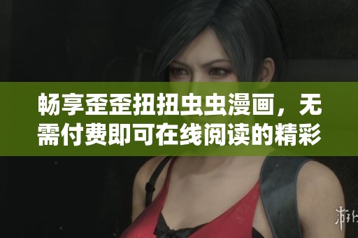 畅享歪歪扭扭虫虫漫画，无需付费即可在线阅读的精彩体验！
