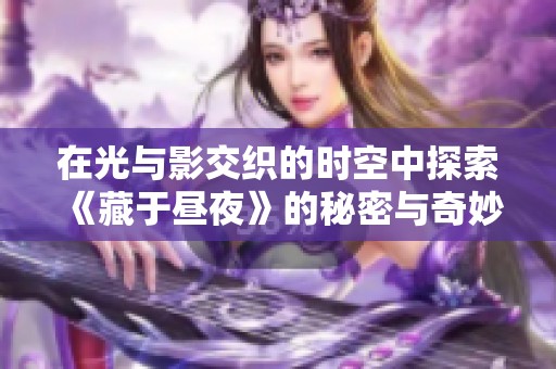 在光与影交织的时空中探索《藏于昼夜》的秘密与奇妙旅程