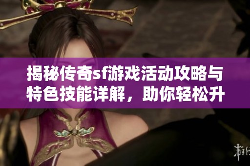 揭秘传奇sf游戏活动攻略与特色技能详解，助你轻松升级
