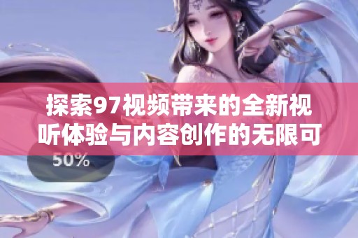 探索97视频带来的全新视听体验与内容创作的无限可能性