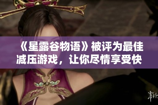 《星露谷物语》被评为最佳减压游戏，让你尽情享受快乐时光
