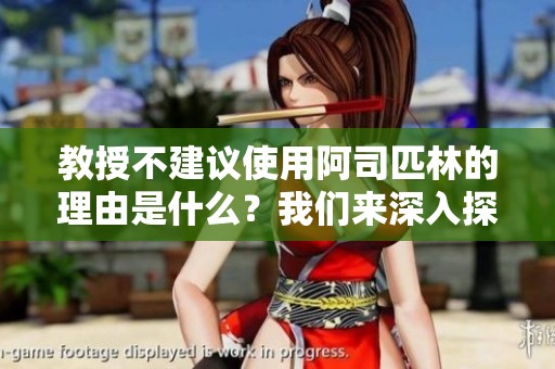 教授不建议使用阿司匹林的理由是什么？我们来深入探讨这个问题。