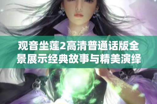 观音坐莲2高清普通话版全景展示经典故事与精美演绎
