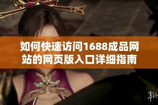 如何快速访问1688成品网站的网页版入口详细指南
