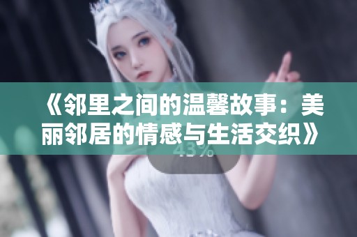 《邻里之间的温馨故事：美丽邻居的情感与生活交织》