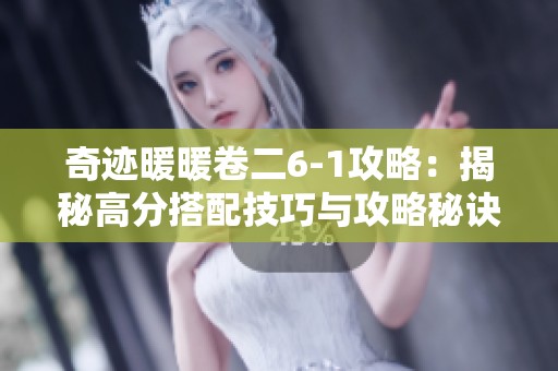 奇迹暖暖卷二6-1攻略：揭秘高分搭配技巧与攻略秘诀