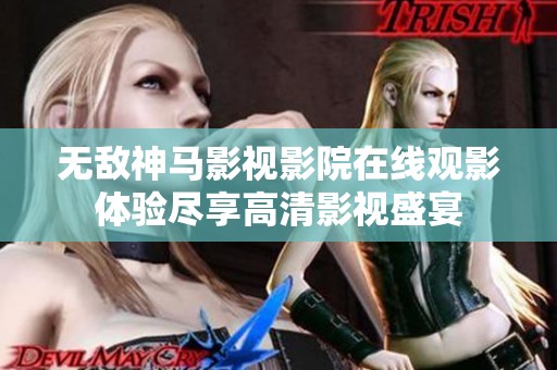 无敌神马影视影院在线观影体验尽享高清影视盛宴
