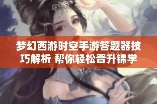 梦幻西游时空手游答题器技巧解析 帮你轻松晋升锦学大师