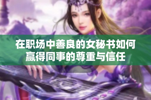 在职场中善良的女秘书如何赢得同事的尊重与信任