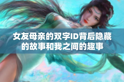 女友母亲的双字ID背后隐藏的故事和我之间的趣事