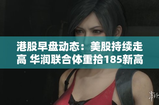 港股早盘动态：美股持续走高 华润联合体重拾185新高