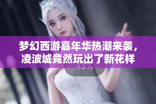 梦幻西游嘉年华热潮来袭，凌波城竟然玩出了新花样
