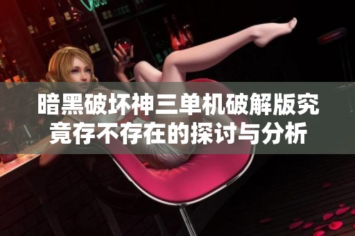 暗黑破坏神三单机破解版究竟存不存在的探讨与分析