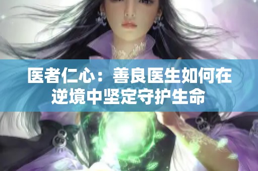 医者仁心：善良医生如何在逆境中坚定守护生命