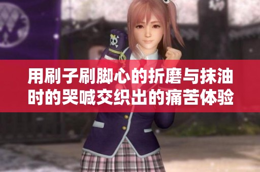 用刷子刷脚心的折磨与抹油时的哭喊交织出的痛苦体验