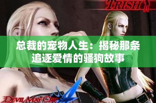 总裁的宠物人生：揭秘那条追逐爱情的骚狗故事