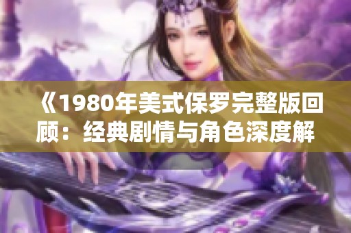 《1980年美式保罗完整版回顾：经典剧情与角色深度解析》